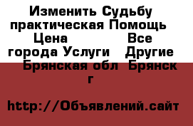 Изменить Судьбу, практическая Помощь › Цена ­ 15 000 - Все города Услуги » Другие   . Брянская обл.,Брянск г.